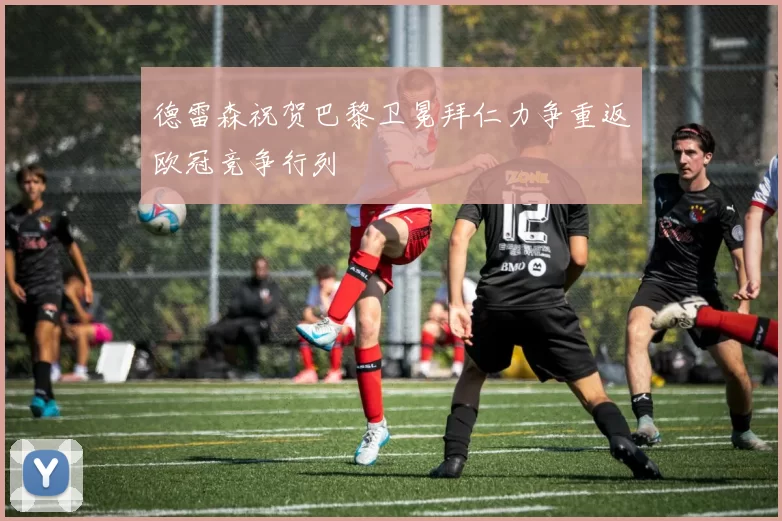 德雷森祝贺巴黎卫冕拜仁力争重返欧冠竞争行列