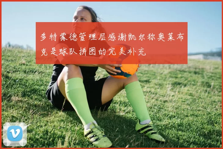 多特蒙德管理层感谢凯尔称奥莱布克是球队拼图的完美补充