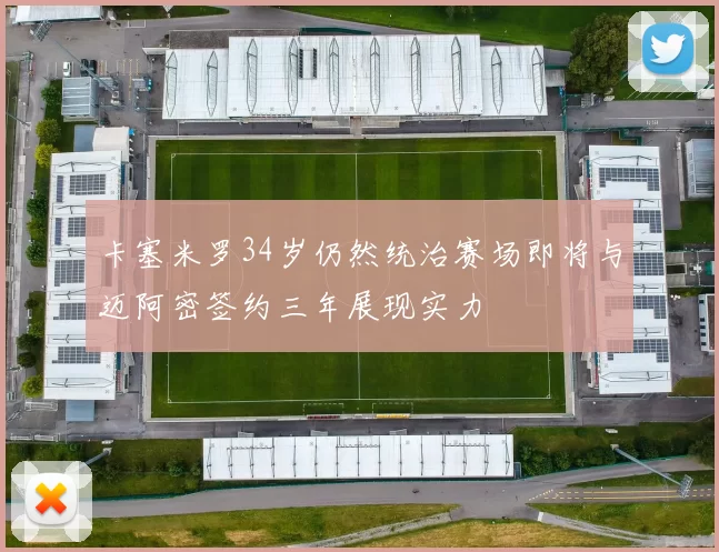 卡塞米罗34岁仍然统治赛场即将与迈阿密签约三年展现实力