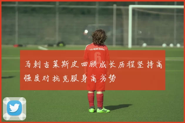 马刺吉莱斯皮回顾成长历程坚持高强度对抗克服身高劣势