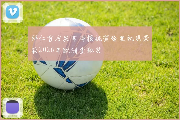 拜仁官方发布海报祝贺哈里凯恩荣获2026年欧洲金靴奖