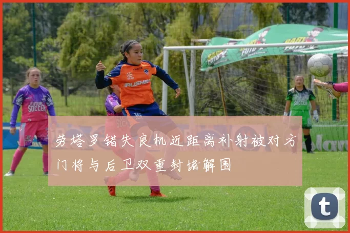 劳塔罗错失良机近距离补射被对方门将与后卫双重封堵解围